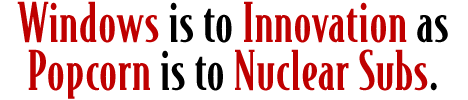 Windows is to innovation as popcorn is to nuclear subs