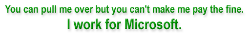 You can pull me over but you can't make me pay the fine. I work for Microsoft