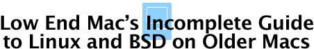 Low End Mac's Incomplete Guide to Linux and BSD on Older Macs