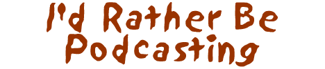 I'd rather be Podcasting